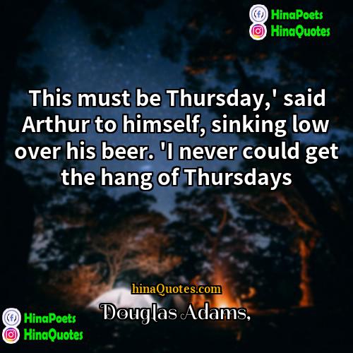 Douglas Adams Quotes | This must be Thursday,' said Arthur to
